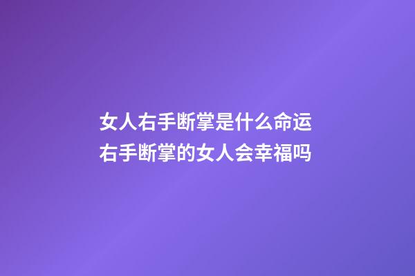 女人右手断掌是什么命运 右手断掌的女人会幸福吗
